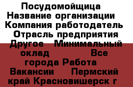 Посудомойщица › Название организации ­ Компания-работодатель › Отрасль предприятия ­ Другое › Минимальный оклад ­ 10 000 - Все города Работа » Вакансии   . Пермский край,Красновишерск г.